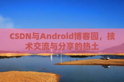 CSDN与Android博客园，技术交流与分享的热土