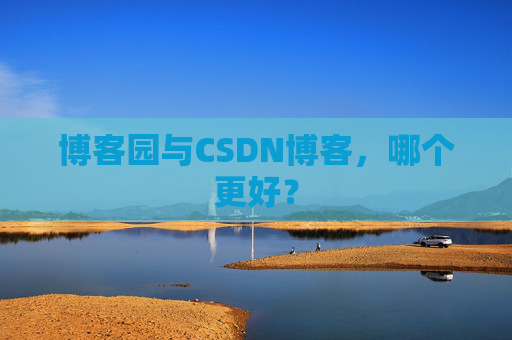 博客园与CSDN博客，哪个更好？