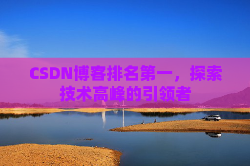 CSDN博客排名第一，探索技术高峰的引领者