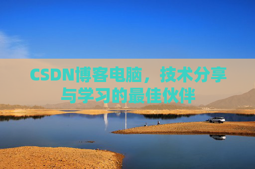 CSDN博客电脑，技术分享与学习的最佳伙伴